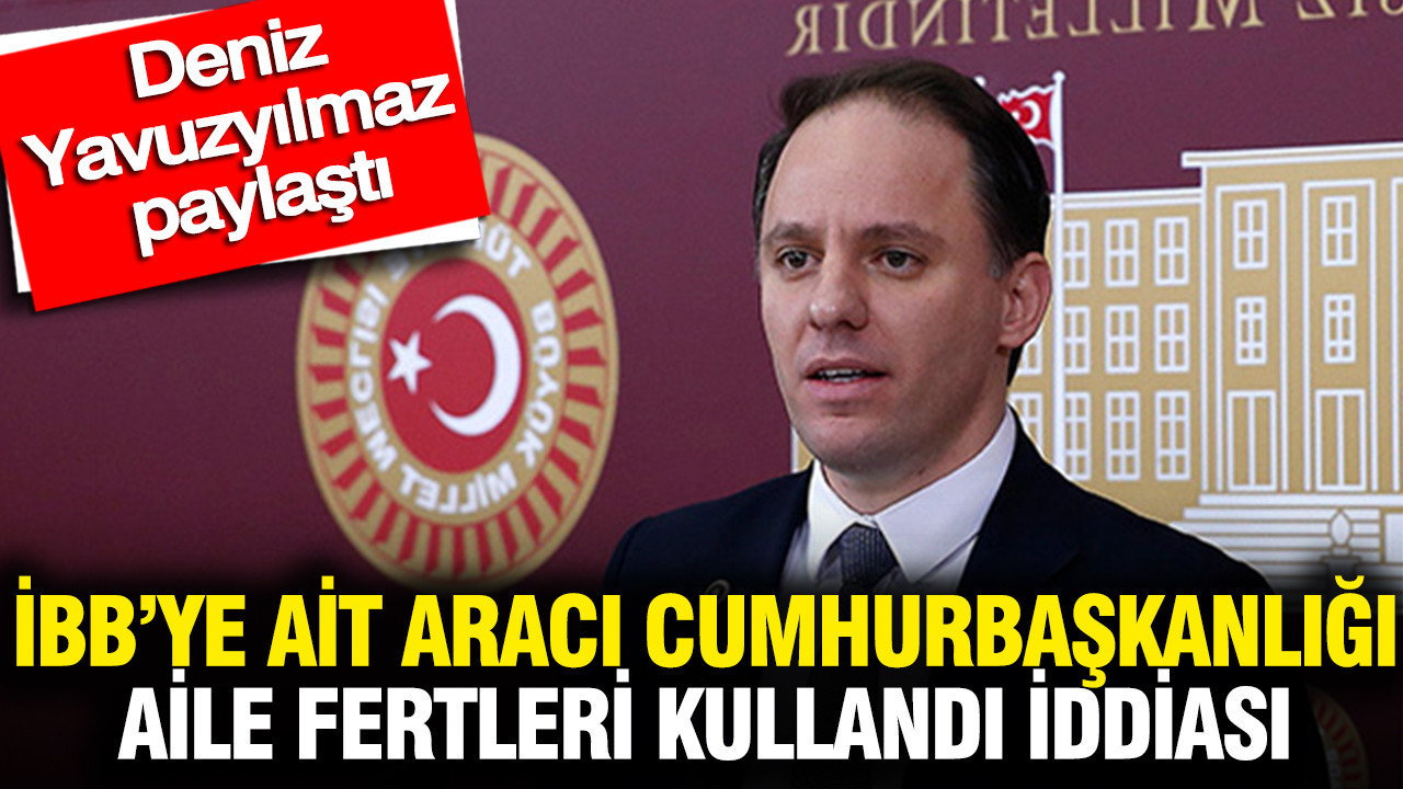 İBB Araçlarının Cumhurbaşkanlığı Ailesi Tarafından Kullanıldığı İddiası: Deniz Yavuzyılmaz’ın Açıklamaları